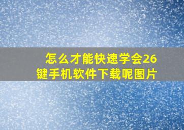 怎么才能快速学会26键手机软件下载呢图片