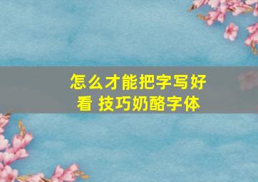 怎么才能把字写好看 技巧奶酪字体