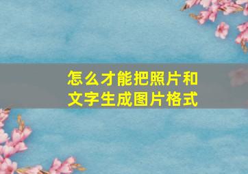 怎么才能把照片和文字生成图片格式