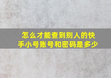 怎么才能查到别人的快手小号账号和密码是多少