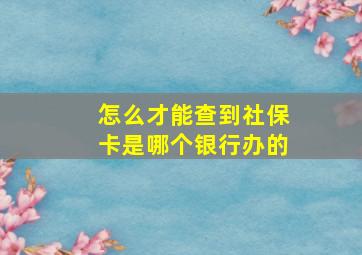 怎么才能查到社保卡是哪个银行办的