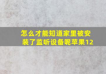 怎么才能知道家里被安装了监听设备呢苹果12