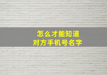 怎么才能知道对方手机号名字