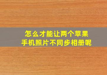 怎么才能让两个苹果手机照片不同步相册呢