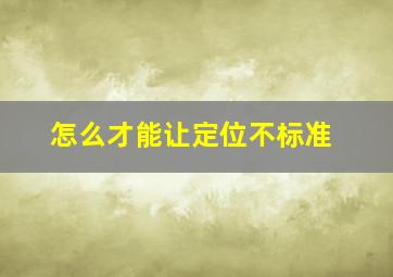 怎么才能让定位不标准