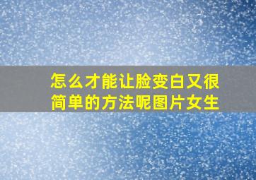 怎么才能让脸变白又很简单的方法呢图片女生