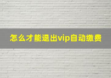 怎么才能退出vip自动缴费