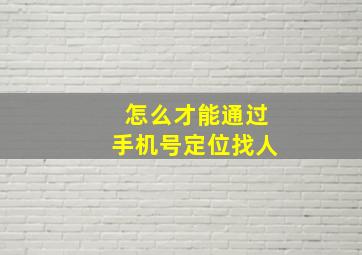 怎么才能通过手机号定位找人