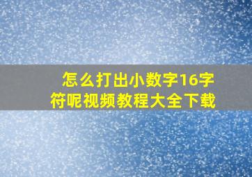 怎么打出小数字16字符呢视频教程大全下载