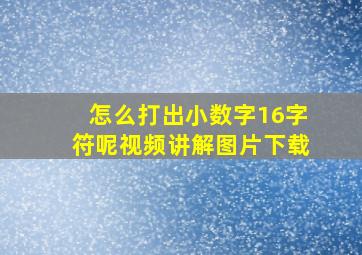 怎么打出小数字16字符呢视频讲解图片下载