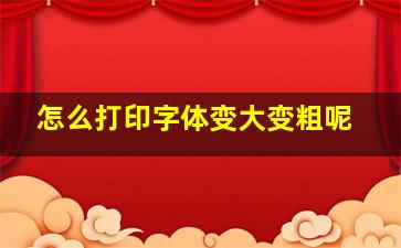 怎么打印字体变大变粗呢