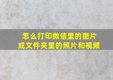 怎么打印微信里的图片或文件夹里的照片和视频