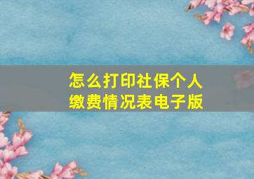 怎么打印社保个人缴费情况表电子版