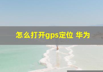 怎么打开gps定位 华为