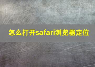 怎么打开safari浏览器定位