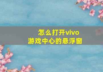 怎么打开vivo游戏中心的悬浮窗