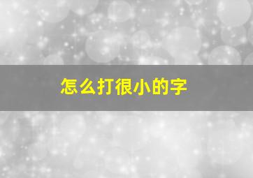 怎么打很小的字