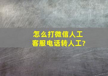 怎么打微信人工客服电话转人工?