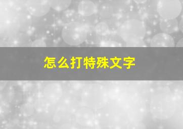 怎么打特殊文字