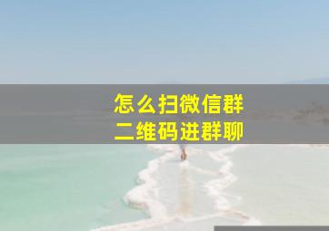 怎么扫微信群二维码进群聊