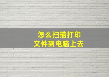 怎么扫描打印文件到电脑上去