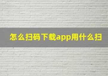 怎么扫码下载app用什么扫