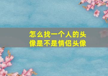 怎么找一个人的头像是不是情侣头像