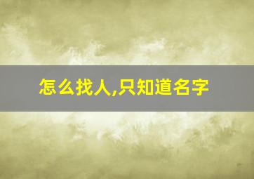 怎么找人,只知道名字