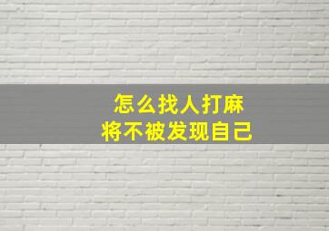 怎么找人打麻将不被发现自己