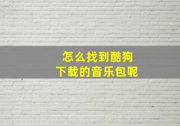 怎么找到酷狗下载的音乐包呢