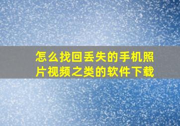 怎么找回丢失的手机照片视频之类的软件下载