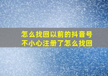 怎么找回以前的抖音号不小心注册了怎么找回