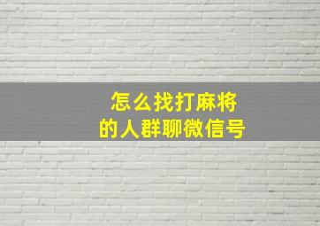 怎么找打麻将的人群聊微信号