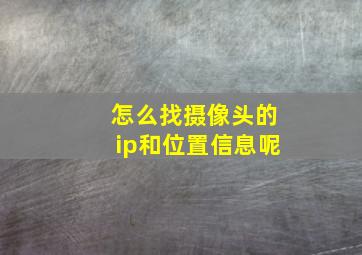 怎么找摄像头的ip和位置信息呢