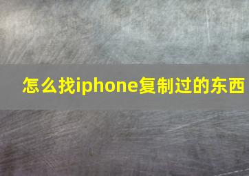 怎么找iphone复制过的东西