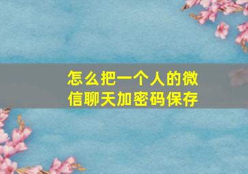 怎么把一个人的微信聊天加密码保存