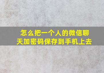 怎么把一个人的微信聊天加密码保存到手机上去