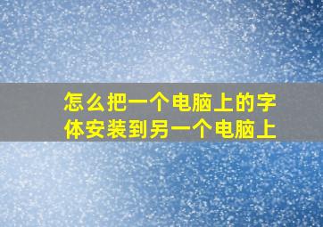 怎么把一个电脑上的字体安装到另一个电脑上