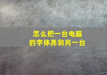 怎么把一台电脑的字体弄到另一台