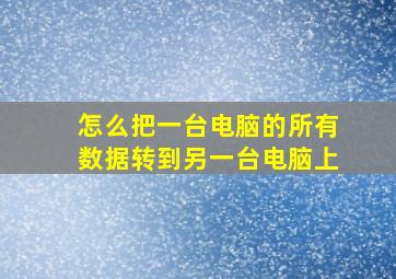 怎么把一台电脑的所有数据转到另一台电脑上