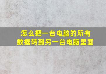 怎么把一台电脑的所有数据转到另一台电脑里面