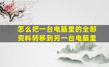 怎么把一台电脑里的全部资料转移到另一台电脑里