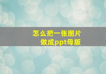 怎么把一张图片做成ppt母版