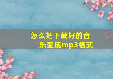 怎么把下载好的音乐变成mp3格式