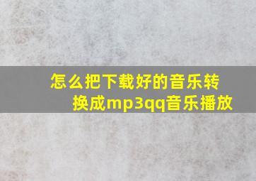 怎么把下载好的音乐转换成mp3qq音乐播放