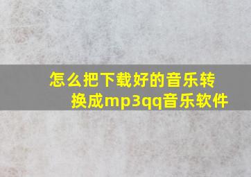 怎么把下载好的音乐转换成mp3qq音乐软件