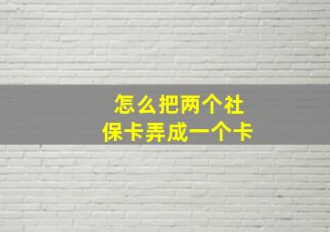 怎么把两个社保卡弄成一个卡