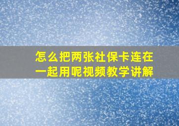 怎么把两张社保卡连在一起用呢视频教学讲解