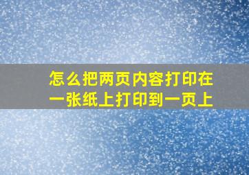 怎么把两页内容打印在一张纸上打印到一页上