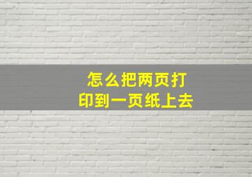 怎么把两页打印到一页纸上去